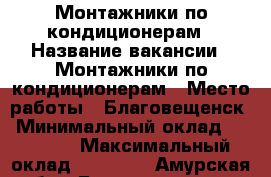 Монтажники по кондиционерам › Название вакансии ­ Монтажники по кондиционерам › Место работы ­ Благовещенск › Минимальный оклад ­ 20 000 › Максимальный оклад ­ 30 000 - Амурская обл., Благовещенск г. Работа » Вакансии   